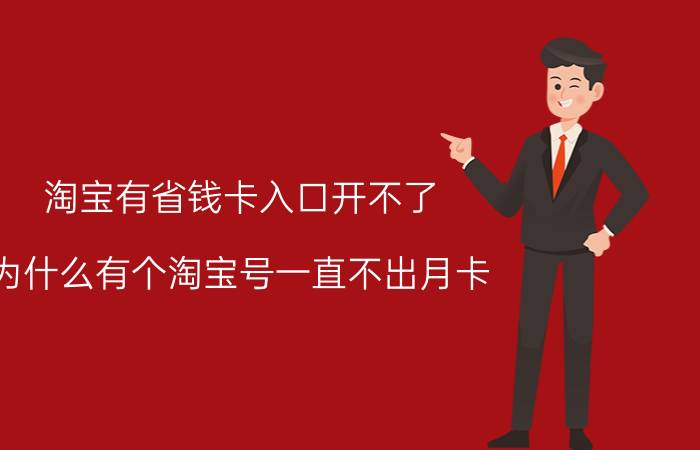 淘宝有省钱卡入口开不了 为什么有个淘宝号一直不出月卡？